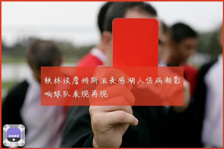 铁林谈詹姆斯沮丧感湖人伤病潮影响球队表现再现