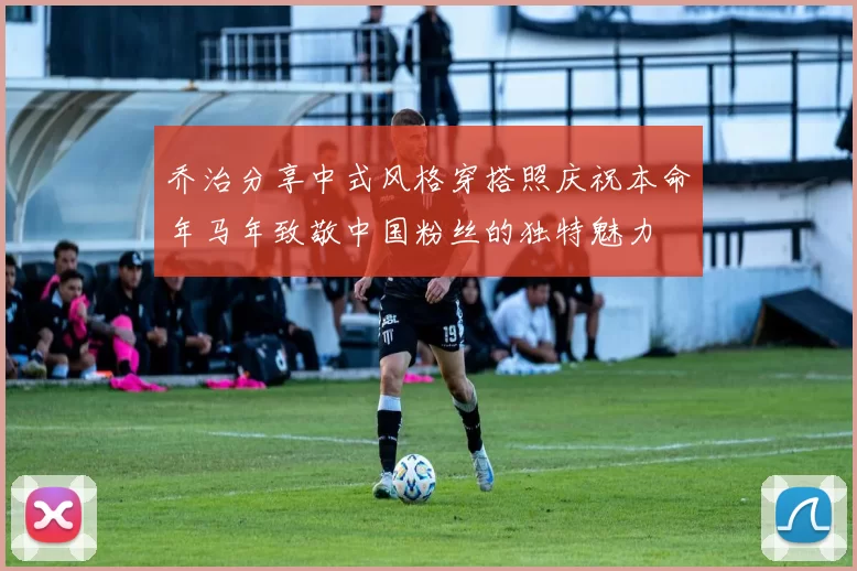 乔治分享中式风格穿搭照庆祝本命年马年致敬中国粉丝的独特魅力