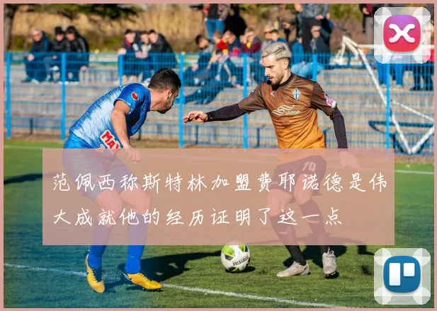 范佩西称斯特林加盟费耶诺德是伟大成就他的经历证明了这一点