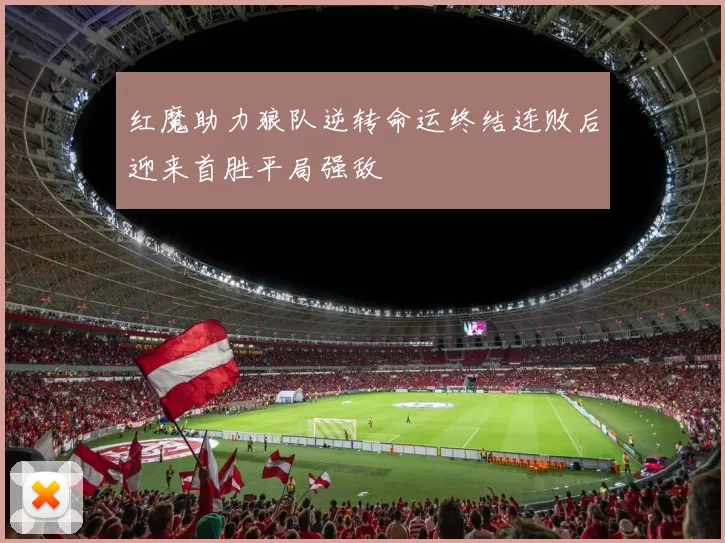 红魔助力狼队逆转命运终结连败后迎来首胜平局强敌