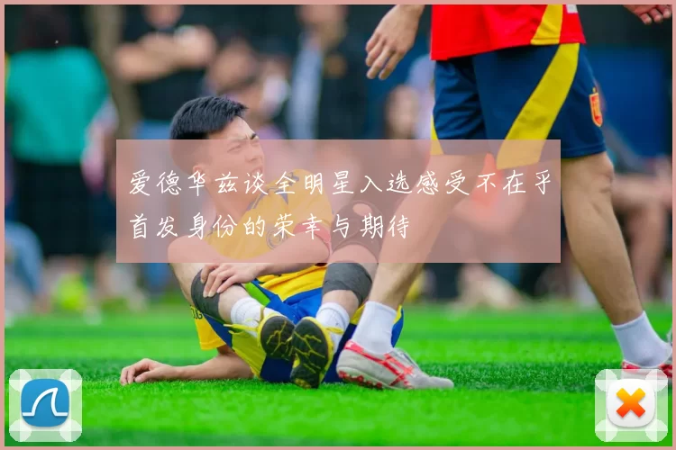 爱德华兹谈全明星入选感受不在乎首发身份的荣幸与期待